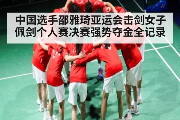 中国选手邵雅琦亚运会击剑女子佩剑个人赛决赛强势夺金全记录（kaiyun sports）