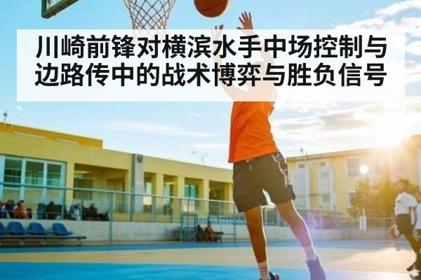 川崎前锋对横滨水手中场控制与边路传中的战术博弈与胜负信号 - kaiyun sports